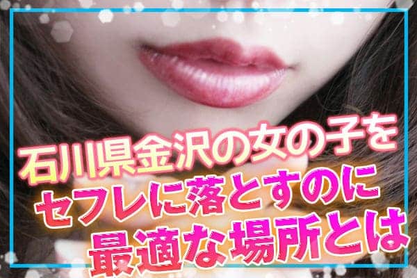 石川・金沢の女の子をセフレに落とすのに最適な場所とは