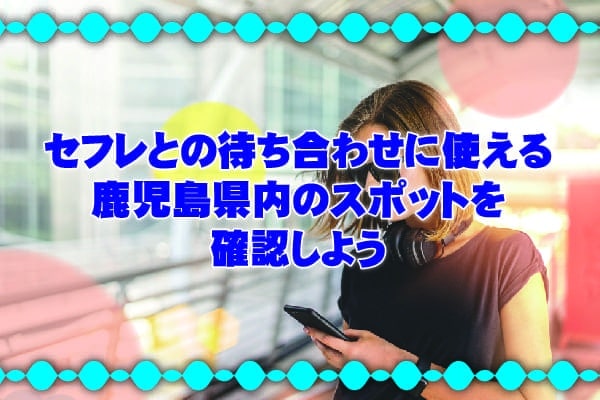 セフレとの待ち合わせに使える鹿児島県内のスポットを確認しよう