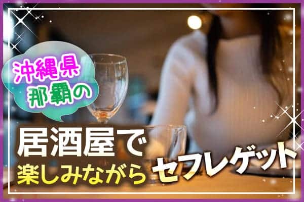 沖縄県の那覇の居酒屋で楽しみながらセフレゲット