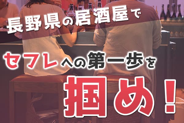 長野県の居酒屋で女性と楽しく仲良くなってセフレへの第一歩を掴んでみませんか