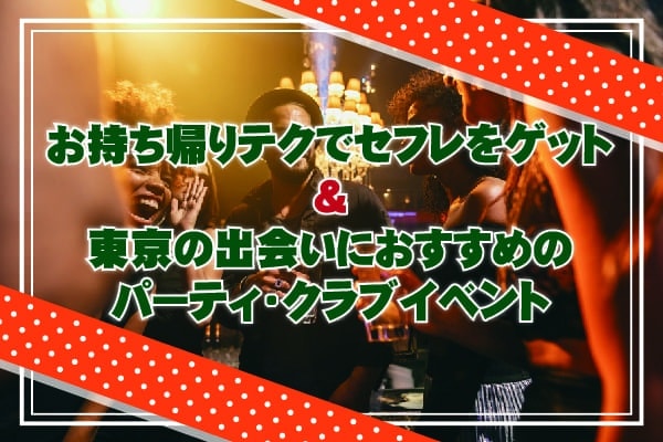 お持ち帰りテクでセフレをゲット＆東京の出会いにおすすめのパーティ・クラブイベント
