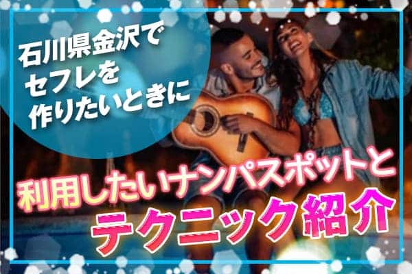 石川県の金沢でセフレを作りたいときに利用したいナンパスポットとテクニック紹介