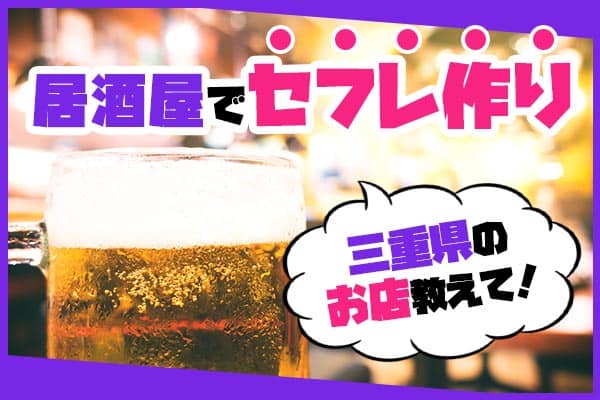 居酒屋でセフレ作り。三重県のお店教えて！