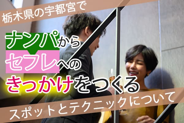 栃木県の宇都宮でナンパからセフレへのきっかけをつくるスポットとテクニックについて