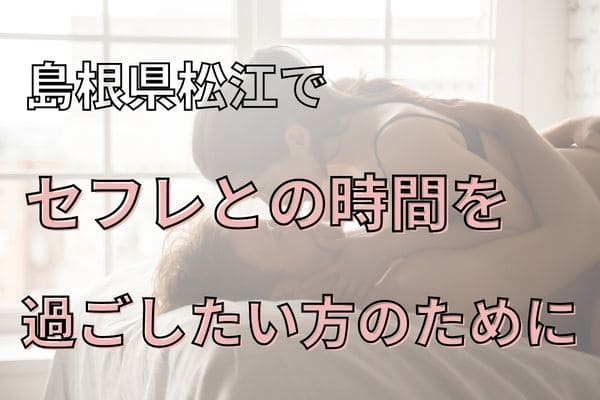 島根県松江でセフレとの時間を過ごしたい方のために