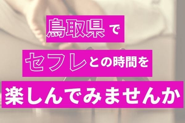 鳥取県でセフレとの時間を楽しんでみませんか