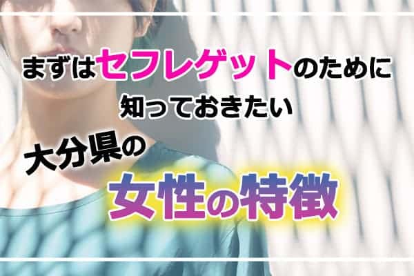 まずはセフレゲットのために知っておきたい大分県の女性の特徴について