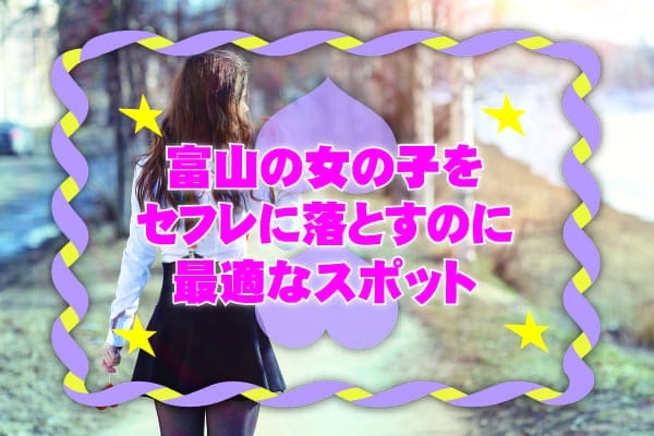 富山の女の子をセフレに落とすのに最適なスポット