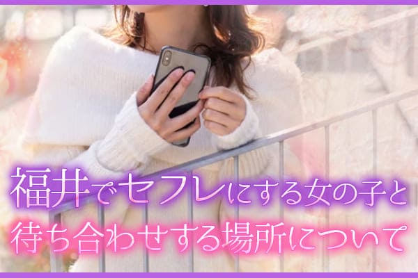 福井でセフレにする女の子と待ち合わせする場所について