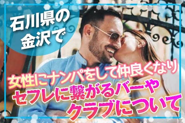 石川県の金沢で女性にナンパをして仲良くなりセフレに繋がるバーやクラブについて