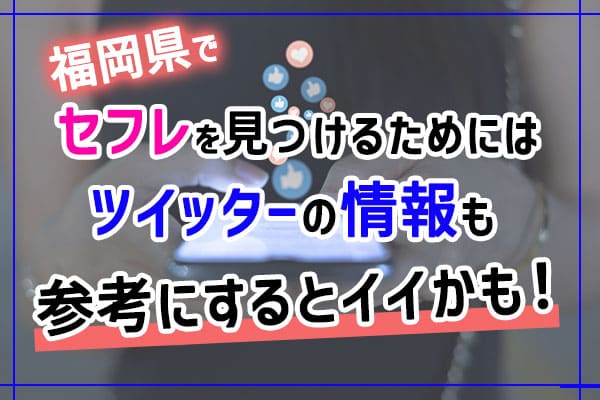 福岡県でセフレを見つけるためにはツイッターの情報も参考にすると良いかも