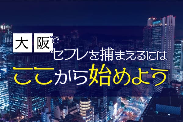 大阪でセフレを捕まえるにはここから始めよう