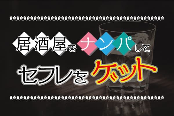 居酒屋でナンパしてセフレをゲット