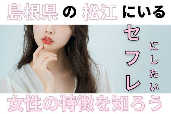 島根県の松江にいるセフレにしたい女性の特徴を知ろう