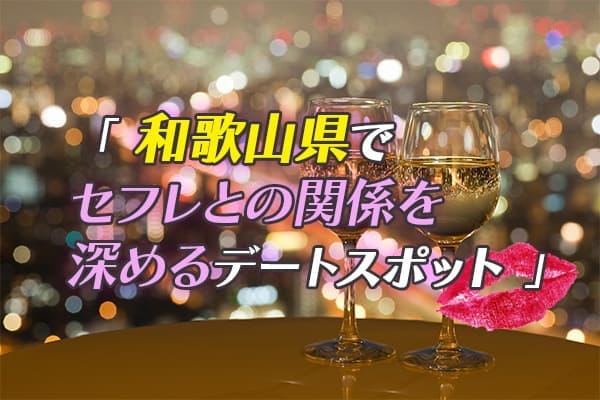 和歌山県でセフレとの関係を深めるためのデートスポットをご紹介