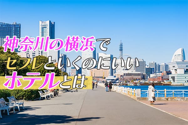 神奈川の横浜でセフレを連れていくのにいいホテルとは