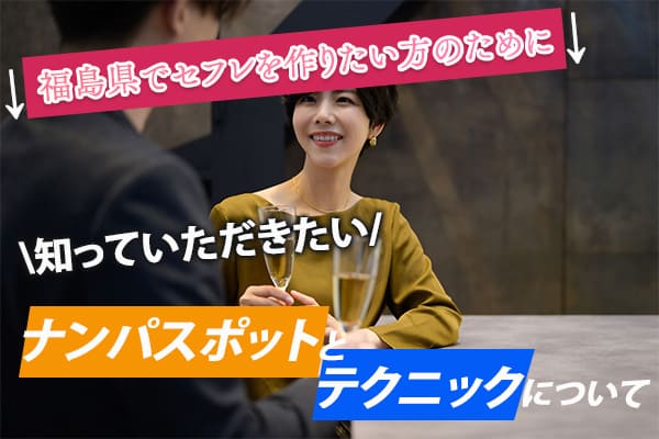 福島県でセフレを作りたい方のために知っていただきたいナンパスポットとテクニックについて