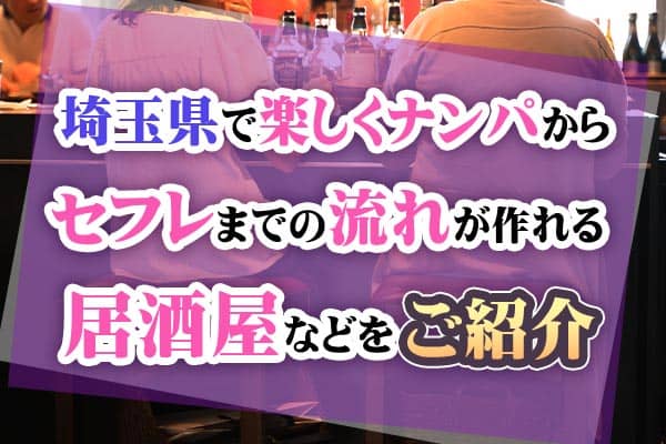 埼玉県で楽しくナンパからセフレまでの流れが作れる居酒屋などをご紹介