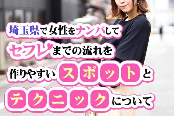 埼玉県で女性をナンパしてセフレまでの流れを作りやすいスポットとテクニックについて