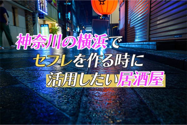 神奈川県の横浜でセフレを作りたい場合に活用しやすい居酒屋などについて