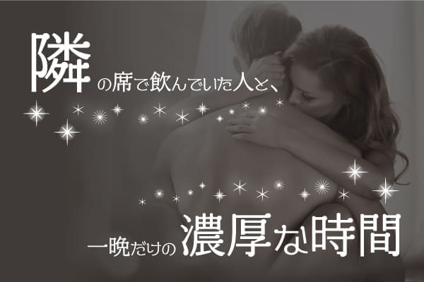 隣の席で飲んでいた人と、一晩だけの濃厚な時間