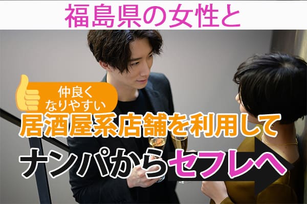 福島県の女性と仲良くなりやすい居酒屋系店舗を利用してナンパからセフレへ