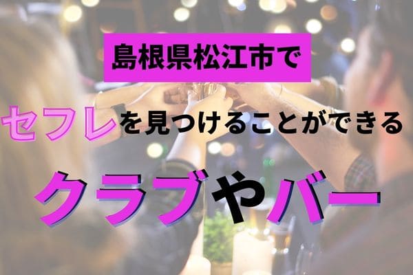 島根県松江市でセフレを見つけることができるクラブやバー