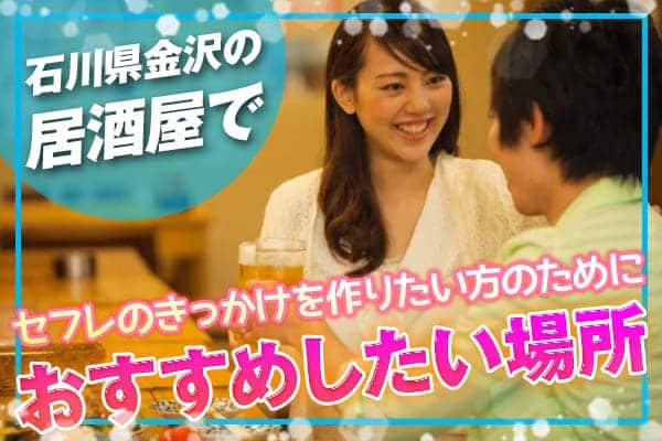 石川県の金沢の居酒屋でセフレのきっかけを作りたい方のためにおすすめしたい場所