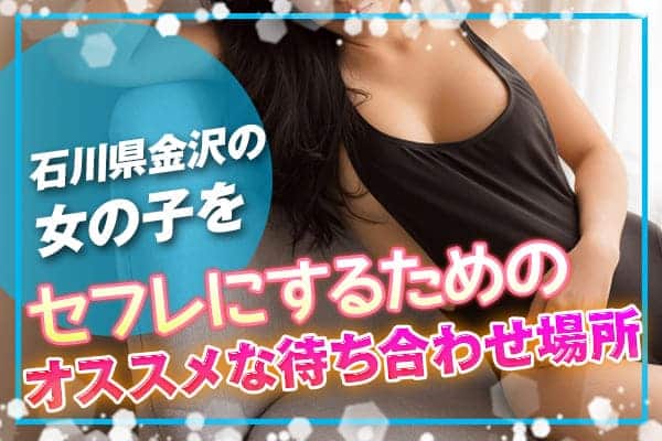 石川・金沢の女の子をセフレにするためのオススメな待ち合わせ場所