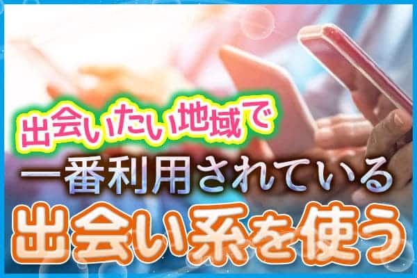 出会いたい地域で一番利用されている出会い系を使う