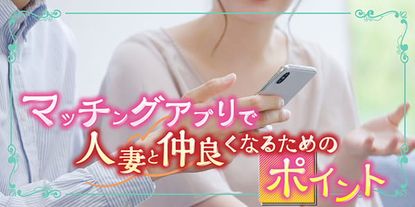 マッチングアプリで人妻と仲良くなるためのポイント