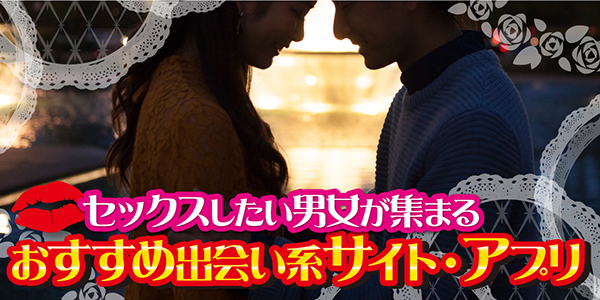 セックスしたい男女が集まるおすすめ出会い系サイト・アプリ